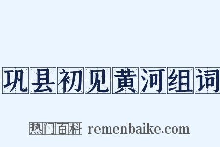 巩县初见黄河组词是什么意思的图片